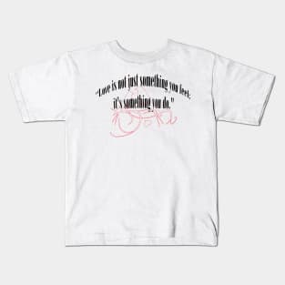 LOVE IS NOT JUST SOMETHING YOU FEEL; IT'S SOMETHING YOU DO. Kids T-Shirt